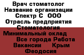 Врач-стоматолог › Название организации ­ Спектр-С, ООО › Отрасль предприятия ­ Стоматология › Минимальный оклад ­ 50 000 - Все города Работа » Вакансии   . Крым,Феодосия